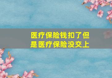 医疗保险钱扣了但是医疗保险没交上