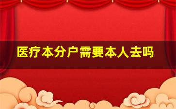 医疗本分户需要本人去吗