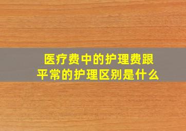 医疗费中的护理费跟平常的护理区别是什么