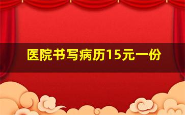 医院书写病历15元一份