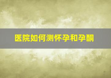 医院如何测怀孕和孕酮