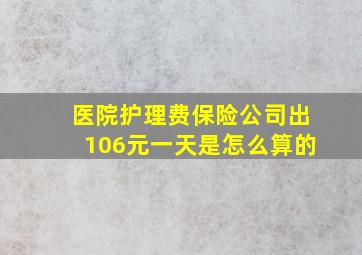 医院护理费保险公司出106元一天是怎么算的