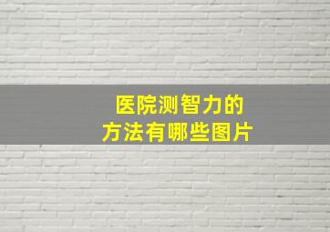 医院测智力的方法有哪些图片