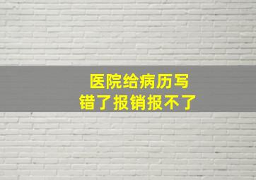 医院给病历写错了报销报不了