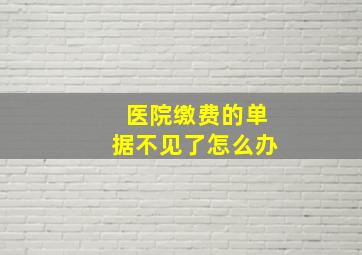 医院缴费的单据不见了怎么办