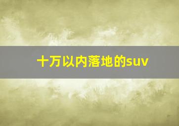 十万以内落地的suv