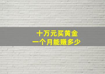 十万元买黄金一个月能赚多少