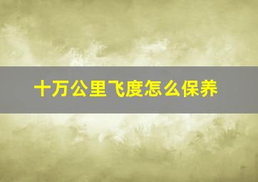 十万公里飞度怎么保养