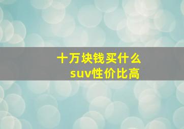 十万块钱买什么suv性价比高