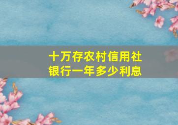 十万存农村信用社银行一年多少利息