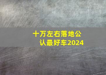 十万左右落地公认最好车2024