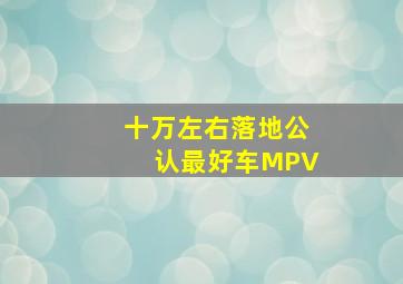 十万左右落地公认最好车MPV