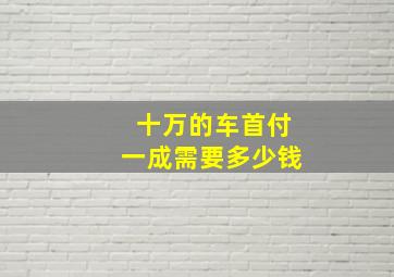 十万的车首付一成需要多少钱