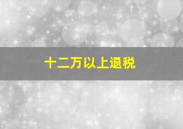 十二万以上退税