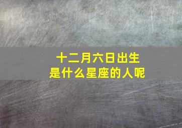 十二月六日出生是什么星座的人呢