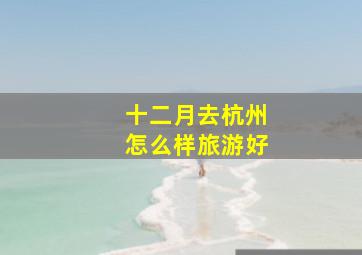 十二月去杭州怎么样旅游好