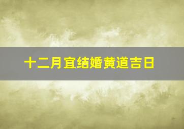 十二月宜结婚黄道吉日