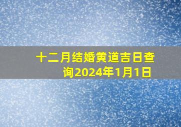 十二月结婚黄道吉日查询2024年1月1日