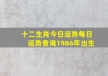 十二生肖今日运势每日运势查询1986年出生