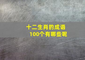 十二生肖的成语100个有哪些呢