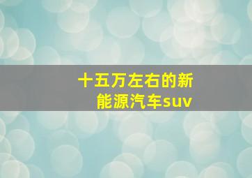 十五万左右的新能源汽车suv