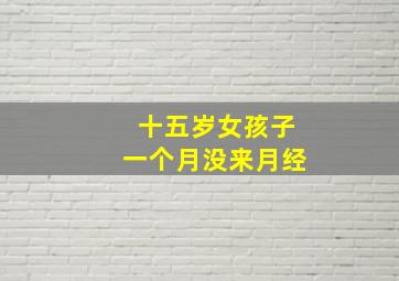 十五岁女孩子一个月没来月经