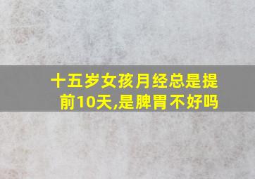 十五岁女孩月经总是提前10天,是脾胃不好吗