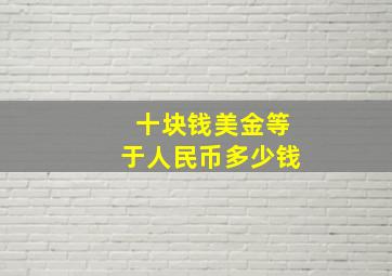 十块钱美金等于人民币多少钱