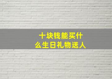 十块钱能买什么生日礼物送人