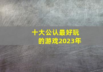 十大公认最好玩的游戏2023年