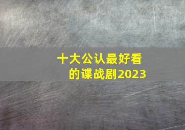 十大公认最好看的谍战剧2023