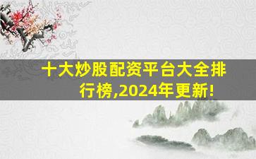 十大炒股配资平台大全排行榜,2024年更新!