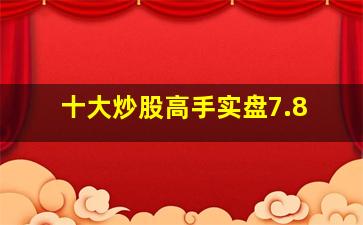 十大炒股高手实盘7.8