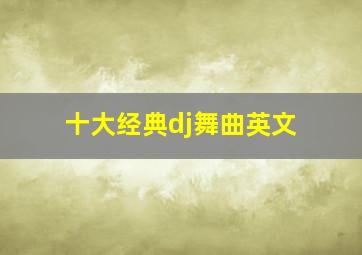 十大经典dj舞曲英文