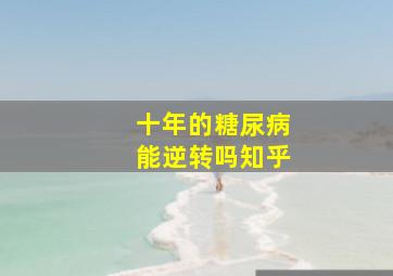 十年的糖尿病能逆转吗知乎