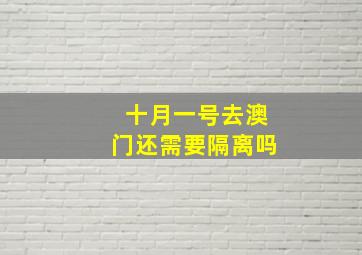 十月一号去澳门还需要隔离吗