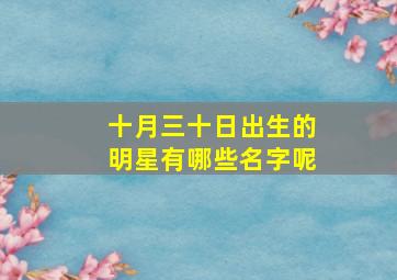 十月三十日出生的明星有哪些名字呢