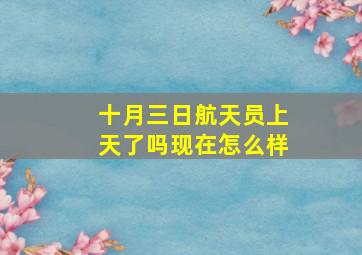 十月三日航天员上天了吗现在怎么样