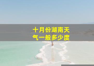 十月份湖南天气一般多少度