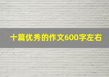 十篇优秀的作文600字左右