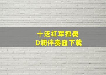 十送红军独奏D调伴奏曲下载