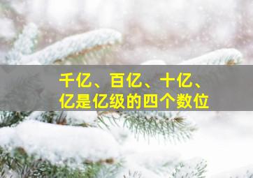 千亿、百亿、十亿、亿是亿级的四个数位