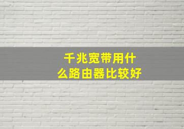 千兆宽带用什么路由器比较好