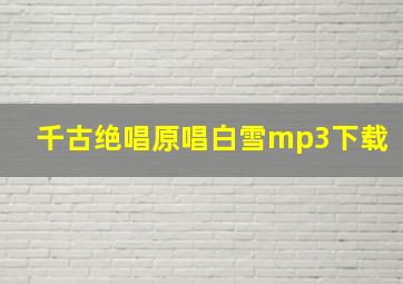 千古绝唱原唱白雪mp3下载