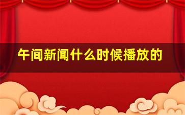 午间新闻什么时候播放的