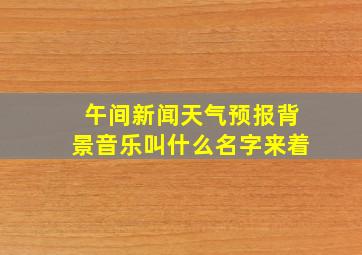 午间新闻天气预报背景音乐叫什么名字来着