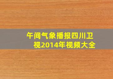 午间气象播报四川卫视2014年视频大全