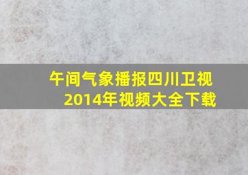 午间气象播报四川卫视2014年视频大全下载