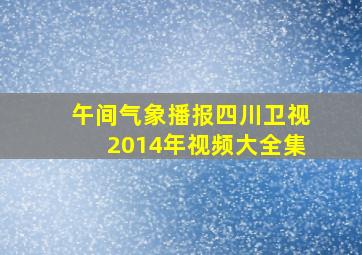 午间气象播报四川卫视2014年视频大全集