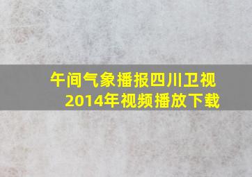 午间气象播报四川卫视2014年视频播放下载